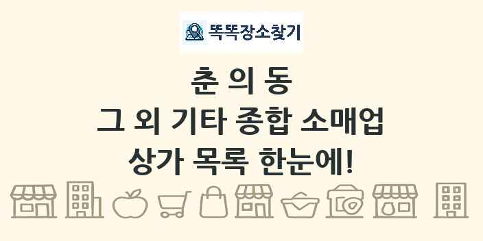 춘의동 그 외 기타 종합 소매업 상가 목록 및 정보
