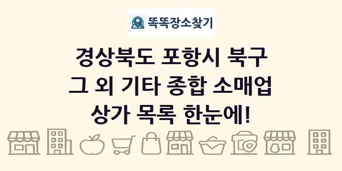 경상북도 포항시 북구 그 외 기타 종합 소매업 상가 목록 및 정보