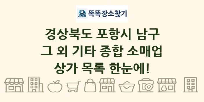 경상북도 포항시 남구 그 외 기타 종합 소매업 상가 목록 및 정보