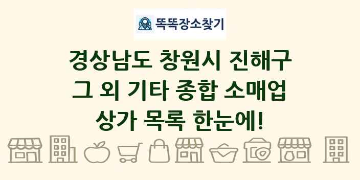 경상남도 창원시 진해구 그 외 기타 종합 소매업 상가 목록 및 정보