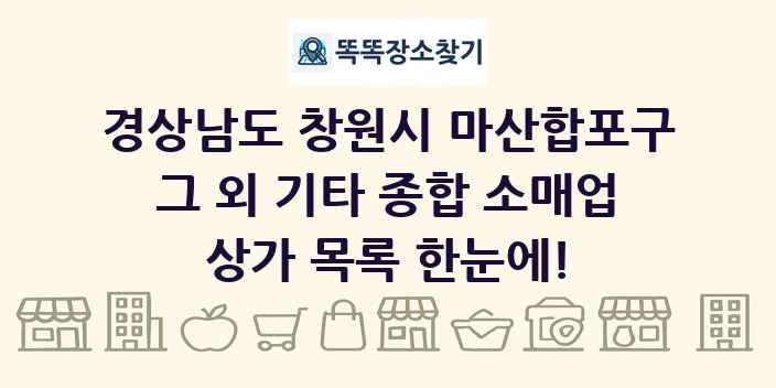 경상남도 창원시 마산합포구 그 외 기타 종합 소매업 상가 목록 및 정보