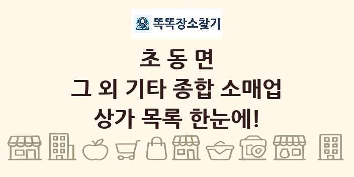 초동면 그 외 기타 종합 소매업 상가 목록 및 정보