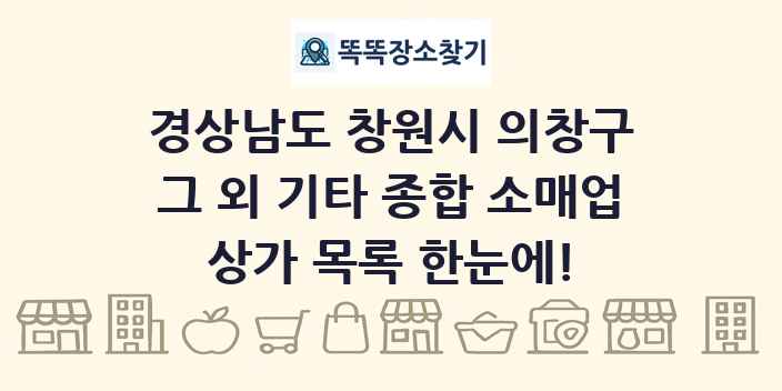 경상남도 창원시 의창구 그 외 기타 종합 소매업 상가 목록 및 정보