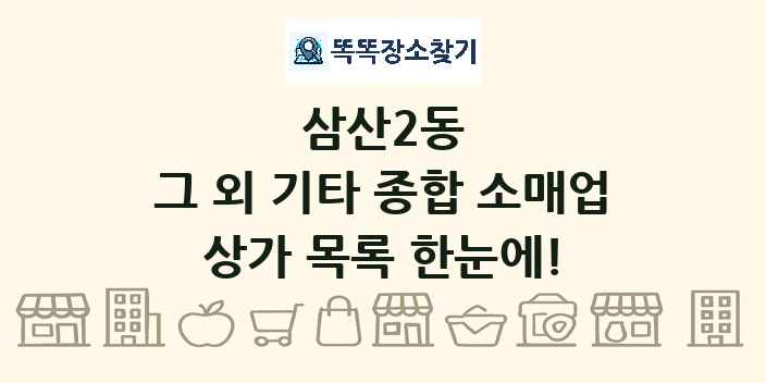 삼산2동 그 외 기타 종합 소매업 상가 목록 및 정보