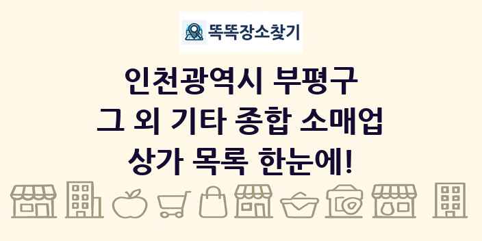 인천광역시 부평구 그 외 기타 종합 소매업 상가 목록 및 정보