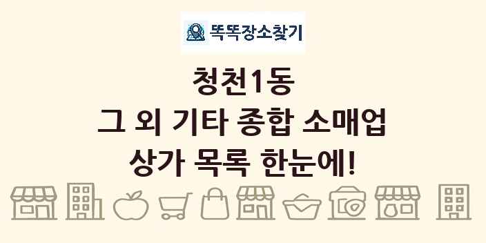 청천1동 그 외 기타 종합 소매업 상가 목록 및 정보