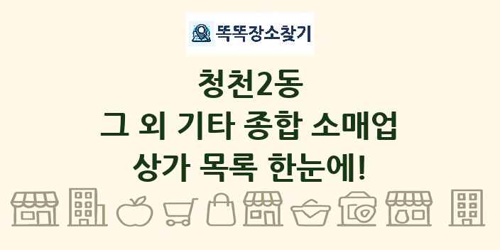 청천2동 그 외 기타 종합 소매업 상가 목록 및 정보