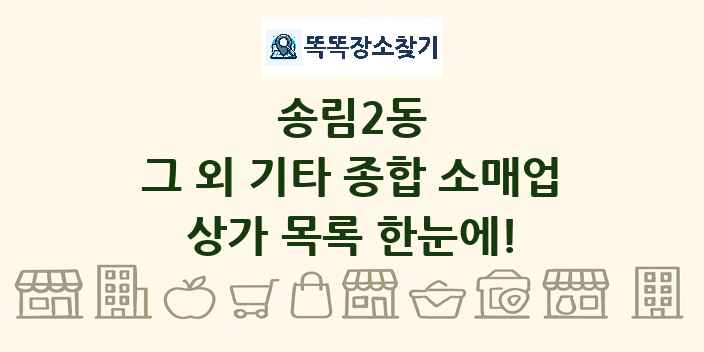 송림2동 그 외 기타 종합 소매업 상가 목록 및 정보