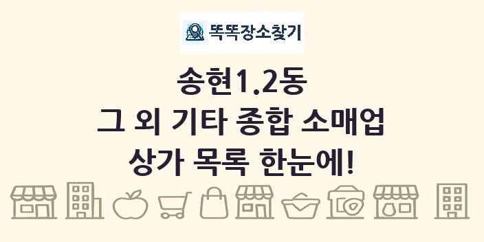 송현1.2동 그 외 기타 종합 소매업 상가 목록 및 정보