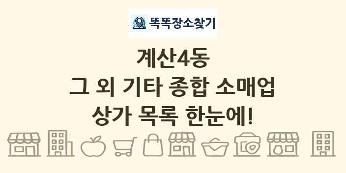 계산4동 그 외 기타 종합 소매업 상가 목록 및 정보