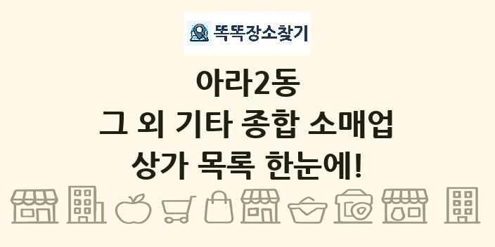 아라2동 그 외 기타 종합 소매업 상가 목록 및 정보
