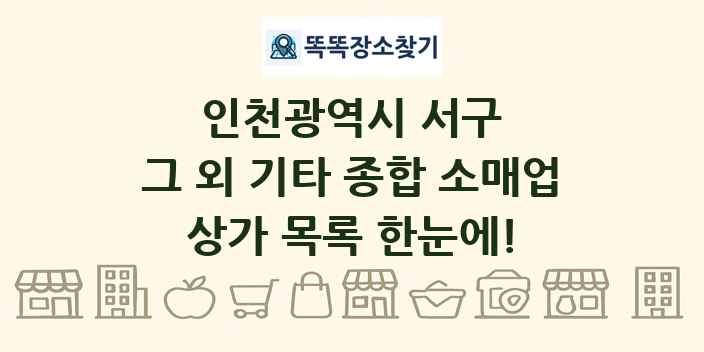 인천광역시 서구 그 외 기타 종합 소매업 상가 목록 및 정보