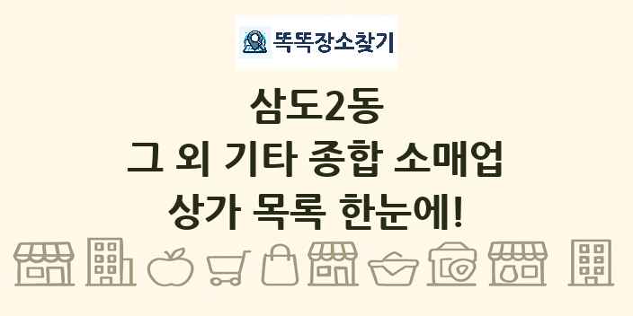 삼도2동 그 외 기타 종합 소매업 상가 목록 및 정보
