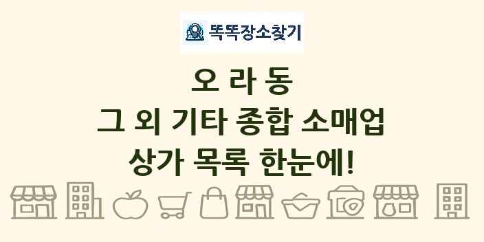 오라동 그 외 기타 종합 소매업 상가 목록 및 정보
