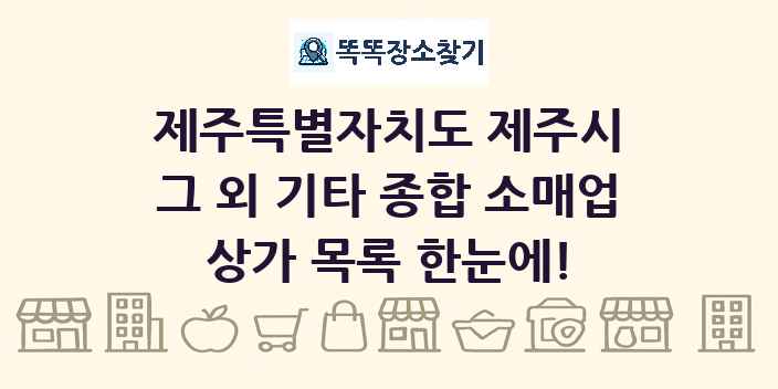 제주특별자치도 제주시 그 외 기타 종합 소매업 상가 목록 및 정보