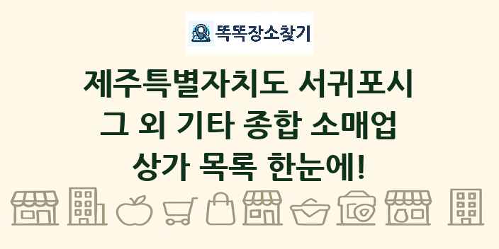 제주특별자치도 서귀포시 그 외 기타 종합 소매업 상가 목록 및 정보