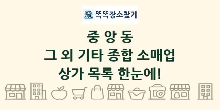 중앙동 그 외 기타 종합 소매업 상가 목록 및 정보