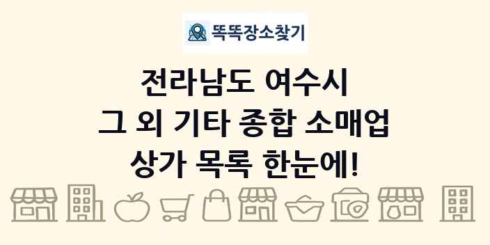 전라남도 여수시 그 외 기타 종합 소매업 상가 목록 및 정보