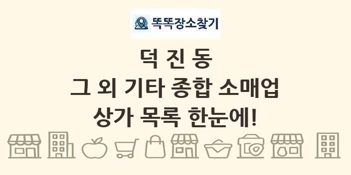 덕진동 그 외 기타 종합 소매업 상가 목록 및 정보