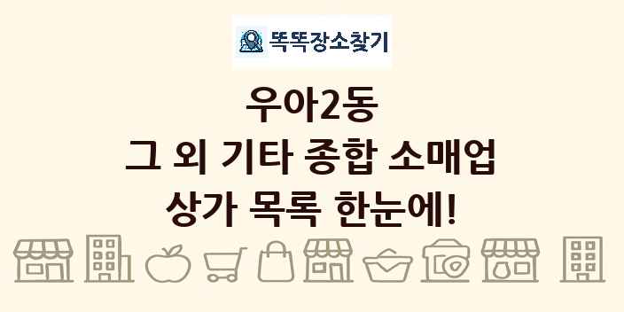 우아2동 그 외 기타 종합 소매업 상가 목록 및 정보