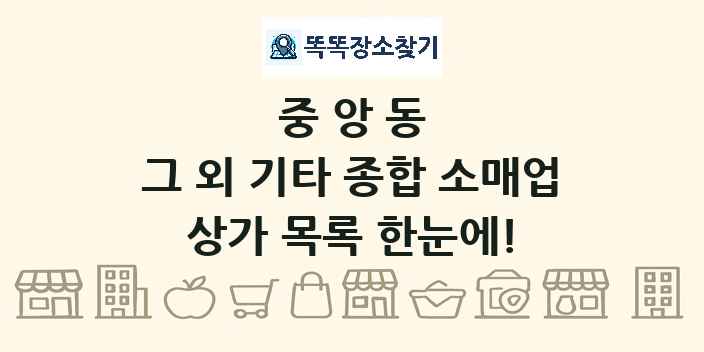 중앙동 그 외 기타 종합 소매업 상가 목록 및 정보