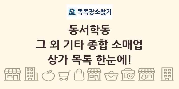 동서학동 그 외 기타 종합 소매업 상가 목록 및 정보