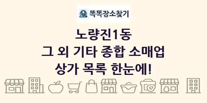 노량진1동 그 외 기타 종합 소매업 상가 목록 및 정보