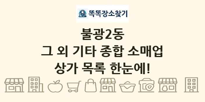 불광2동 그 외 기타 종합 소매업 상가 목록 및 정보