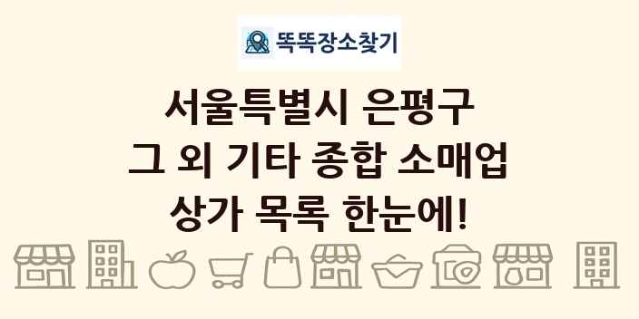 서울특별시 은평구 그 외 기타 종합 소매업 상가 목록 및 정보