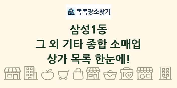 삼성1동 그 외 기타 종합 소매업 상가 목록 및 정보