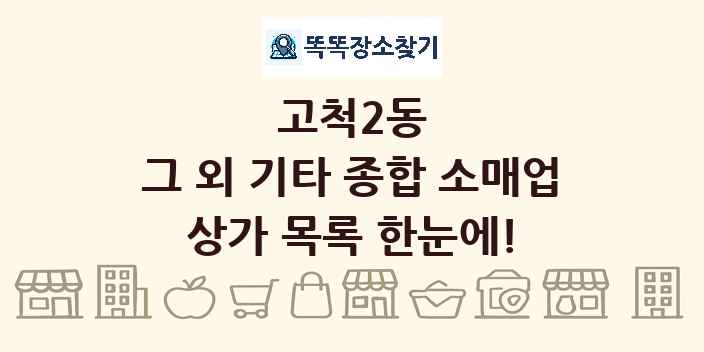 고척2동 그 외 기타 종합 소매업 상가 목록 및 정보