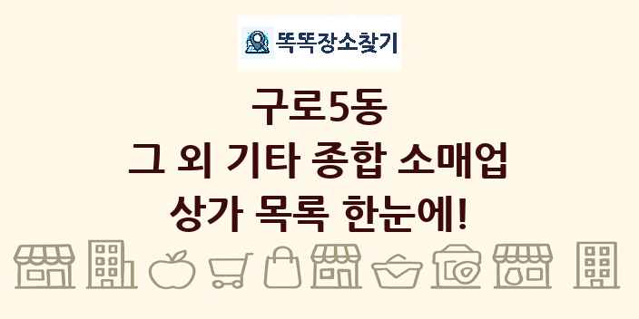 구로5동 그 외 기타 종합 소매업 상가 목록 및 정보