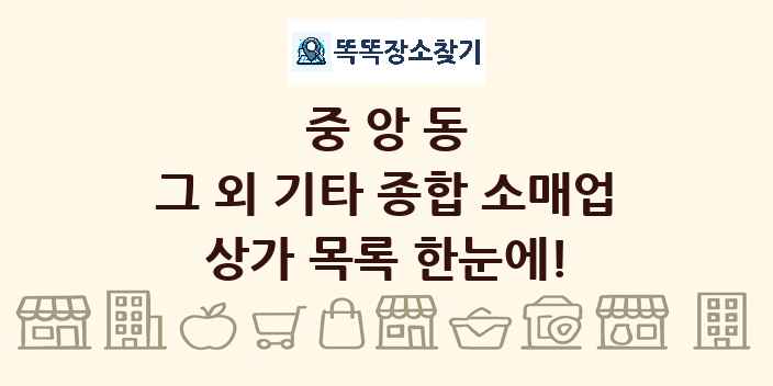중앙동 그 외 기타 종합 소매업 상가 목록 및 정보