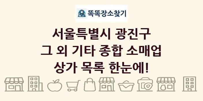 서울특별시 광진구 그 외 기타 종합 소매업 상가 목록 및 정보