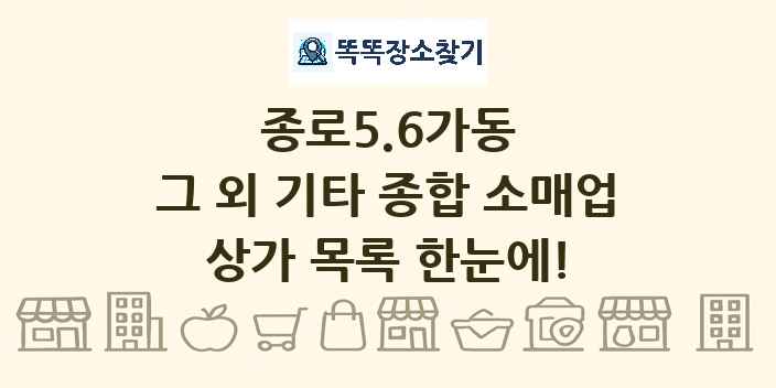 종로5.6가동 그 외 기타 종합 소매업 상가 목록 및 정보