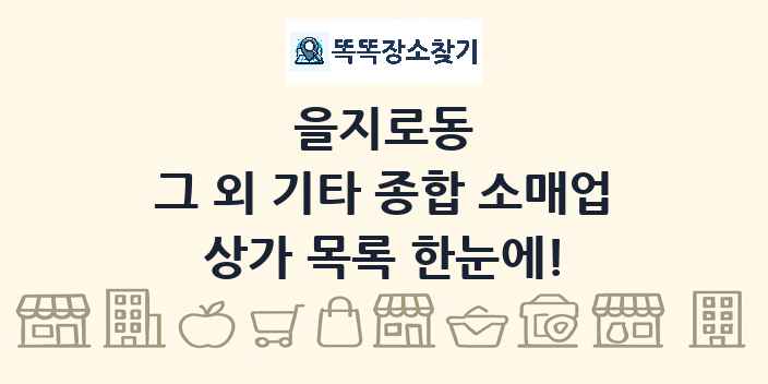 을지로동 그 외 기타 종합 소매업 상가 목록 및 정보