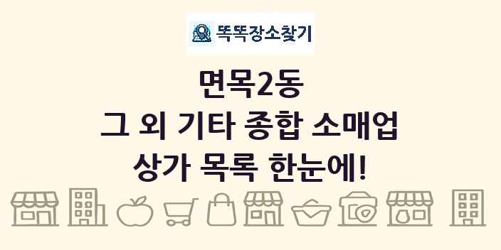 면목2동 그 외 기타 종합 소매업 상가 목록 및 정보