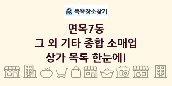 면목7동 그 외 기타 종합 소매업 상가 목록 및 정보