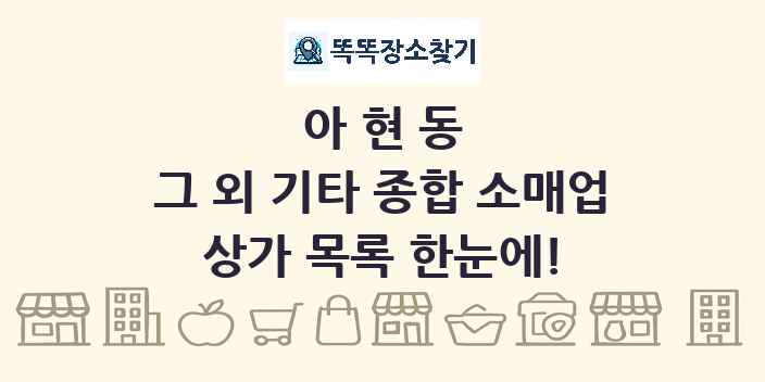 아현동 그 외 기타 종합 소매업 상가 목록 및 정보