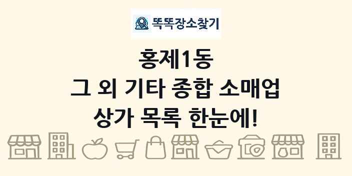홍제1동 그 외 기타 종합 소매업 상가 목록 및 정보