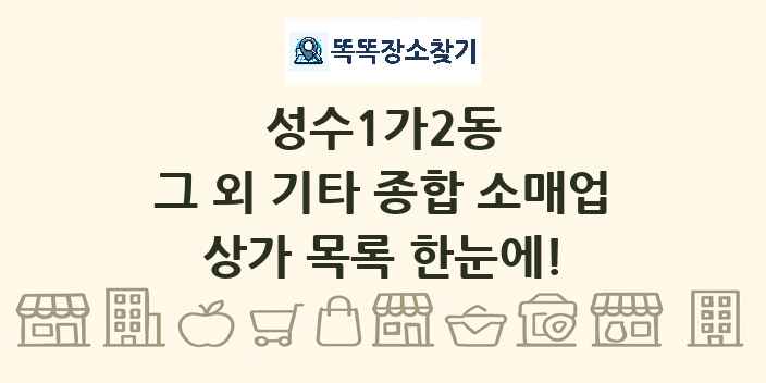 성수1가2동 그 외 기타 종합 소매업 상가 목록 및 정보