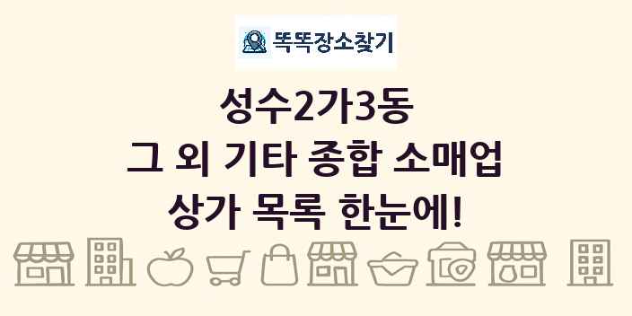 성수2가3동 그 외 기타 종합 소매업 상가 목록 및 정보