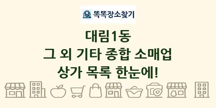 대림1동 그 외 기타 종합 소매업 상가 목록 및 정보