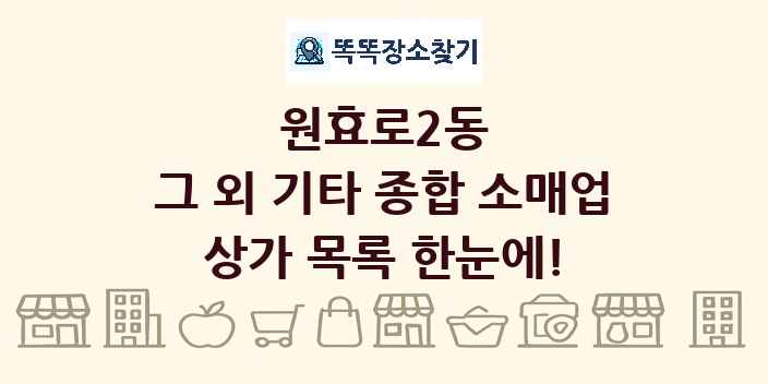원효로2동 그 외 기타 종합 소매업 상가 목록 및 정보