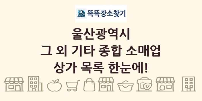 울산광역시 그 외 기타 종합 소매업 상가 목록 및 정보