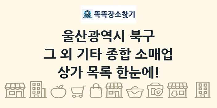 울산광역시 북구 그 외 기타 종합 소매업 상가 목록 및 정보