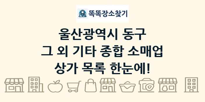 울산광역시 동구 그 외 기타 종합 소매업 상가 목록 및 정보