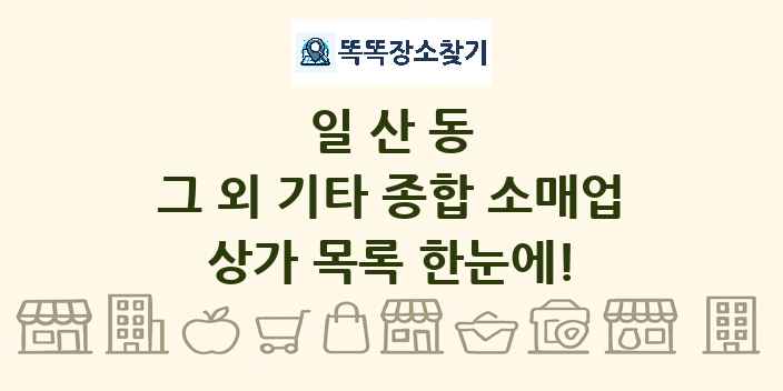 일산동 그 외 기타 종합 소매업 상가 목록 및 정보
