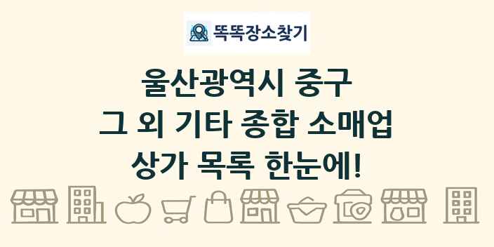 울산광역시 중구 그 외 기타 종합 소매업 상가 목록 및 정보