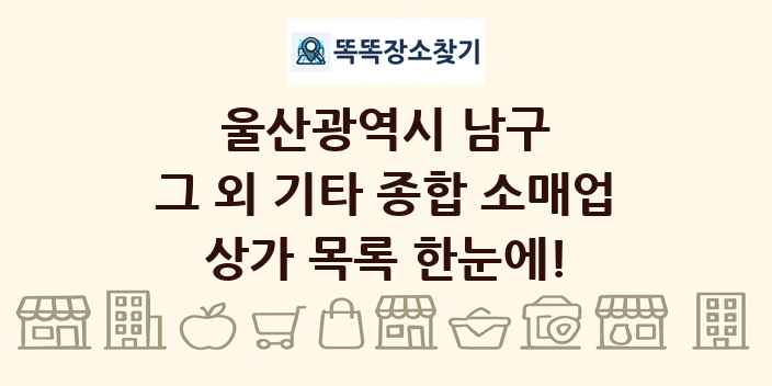 울산광역시 남구 그 외 기타 종합 소매업 상가 목록 및 정보